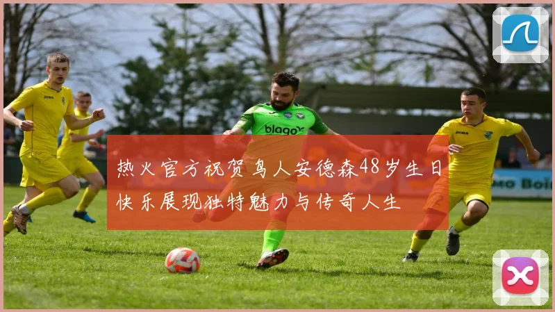 热火官方祝贺鸟人安德森48岁生日快乐展现独特魅力与传奇人生